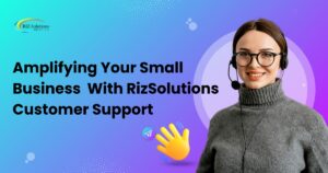 Amplifying Your Small Business With Riz Solutions Customer Support