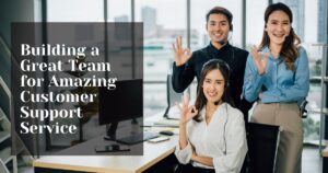 Building a Great Team for Amazing Customer Support Service