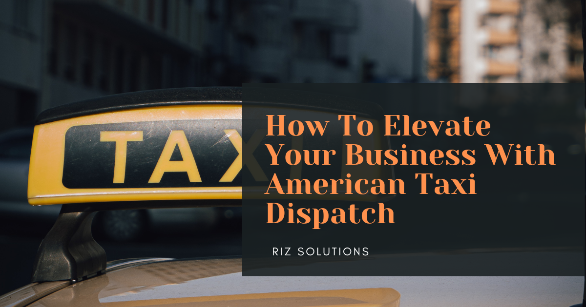 How To Elevate Your Business With American Taxi Dispatch